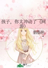 《孩子,你太冲动了(网游)》
